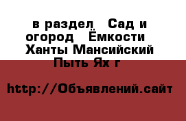  в раздел : Сад и огород » Ёмкости . Ханты-Мансийский,Пыть-Ях г.